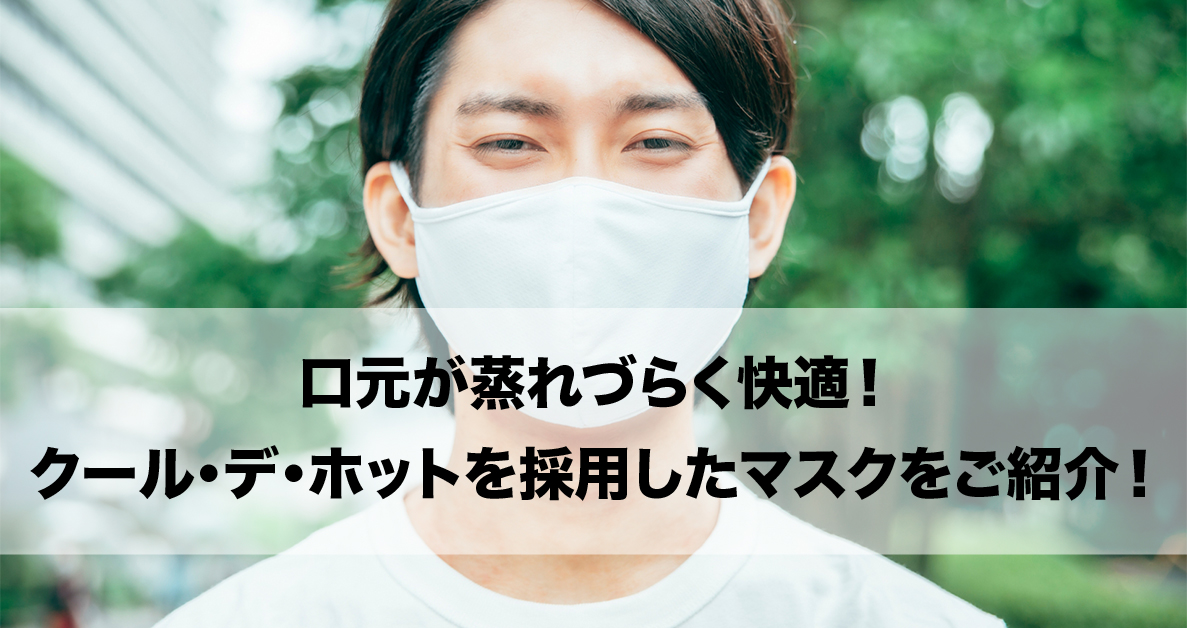 口元が蒸れづらく快適！クール・デ・ホットを採用したマスクをご紹介！