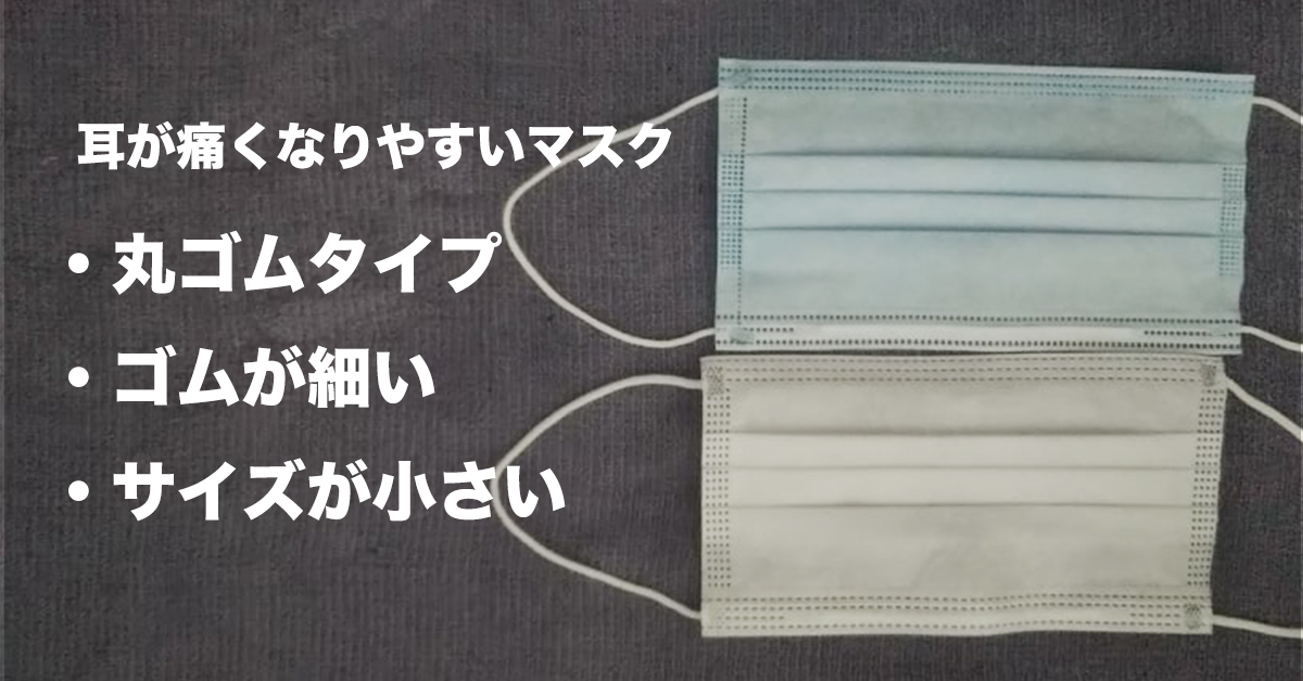 耳が痛くなりやすいマスク
・丸ゴムタイプ
・ゴムが細い
・サイズが小さい