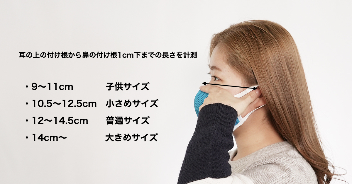 耳の上の付け根から鼻の付け根1cm下までの長さを計測
9～11cm　子供サイズ
10.5～12.5cm　小さめサイズ
12～14.5cm　普通サイズ
14cm～　大きめサイズ