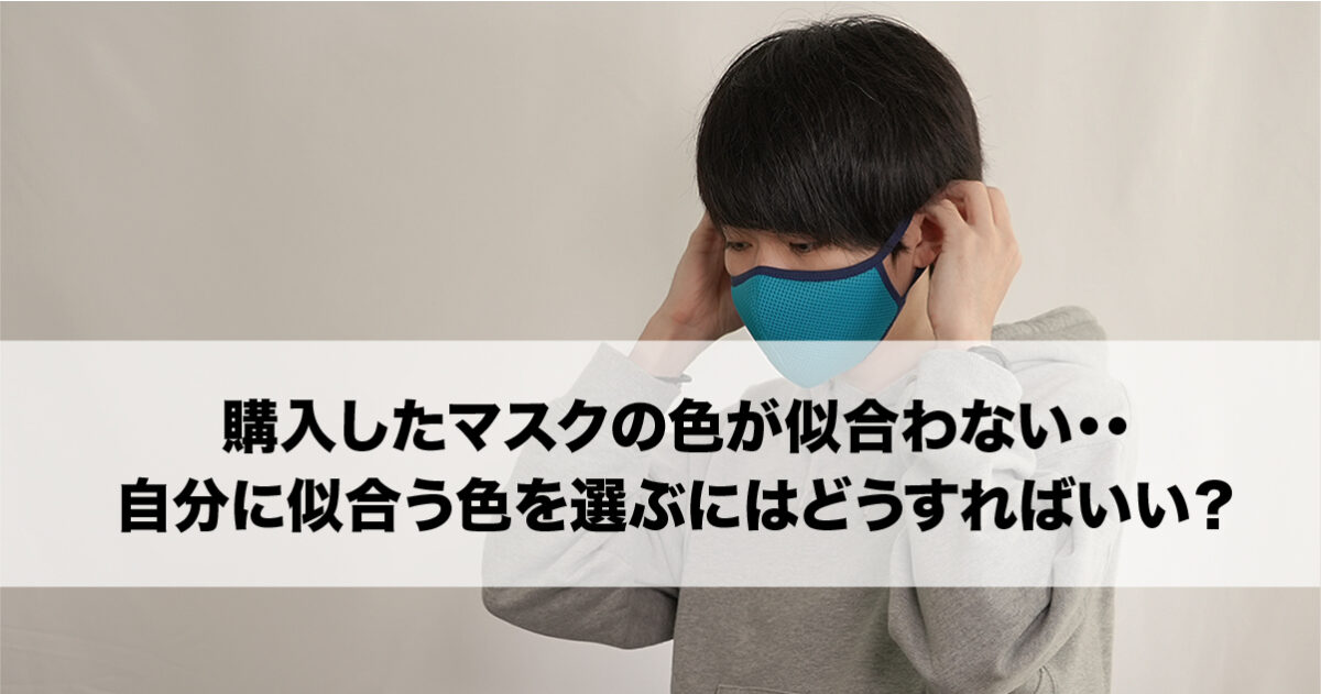 購入したマスクの色が似合わない・・自分に似合うマスクの色を選ぶにはどうすればいいの？